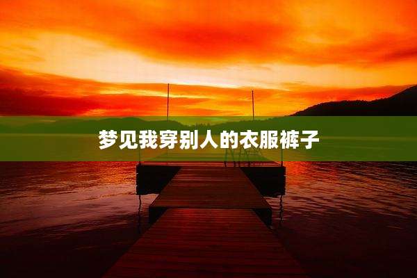 梦见我穿别人的衣服裤子