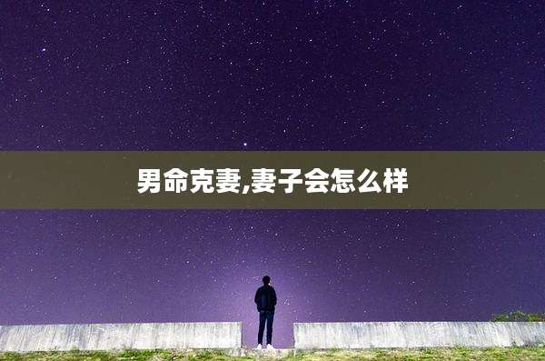 男命克妻,妻子会怎么样
