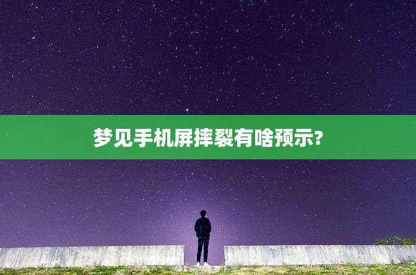 梦见手机屏摔裂有啥预示?