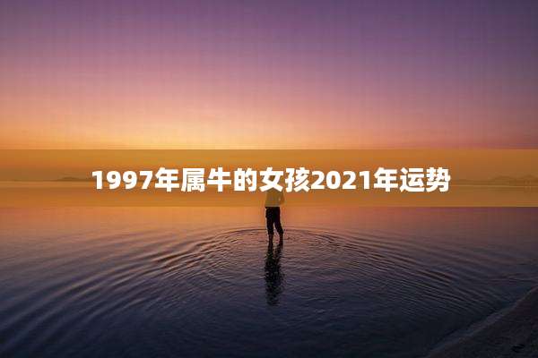 1997年属牛的女孩2021年运势