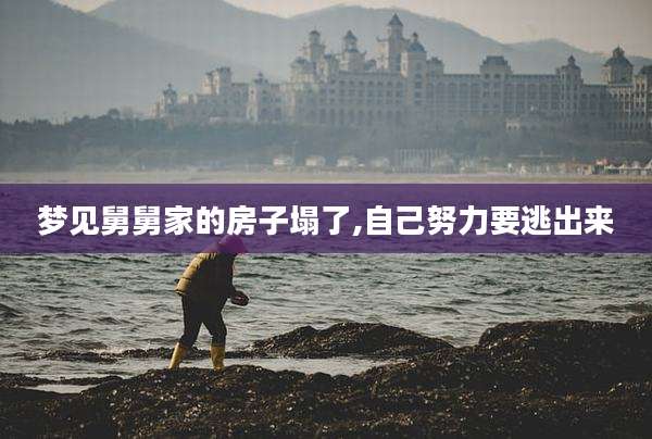 梦见舅舅家的房子塌了,自己努力要逃出来