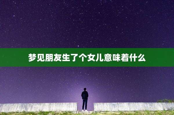梦见朋友生了个女儿意味着什么