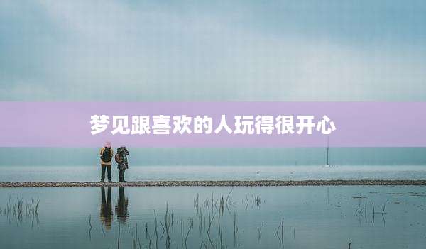 梦见跟喜欢的人玩得很开心