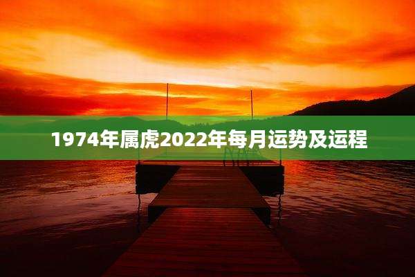 1974年属虎2022年每月运势及运程
