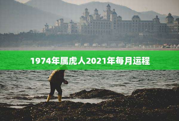 1974年属虎人2021年每月运程