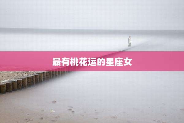 最有桃花运的星座女