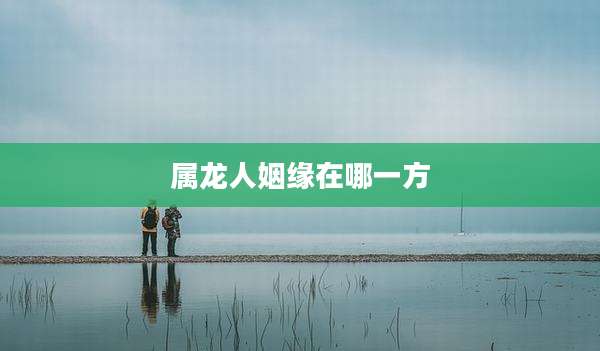 属龙人姻缘在哪一方