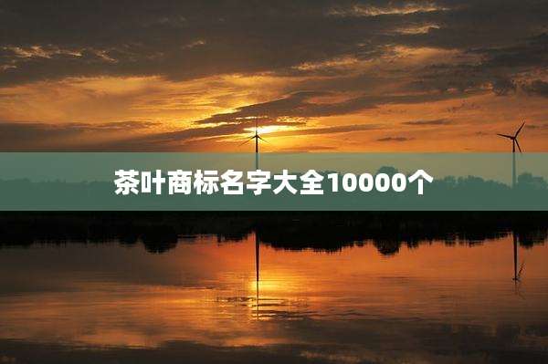 茶叶商标名字大全10000个