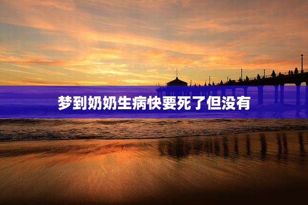梦到奶奶生病快要死了但没有
