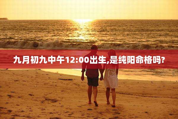 九月初九中午12:00出生,是纯阳命格吗?