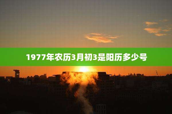 1977年农历3月初3是阳历多少号