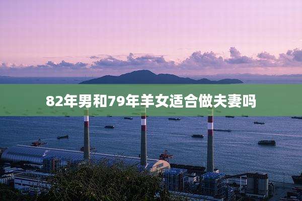 82年男和79年羊女适合做夫妻吗