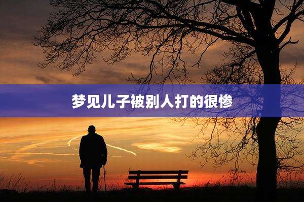 梦见儿子被别人打的很惨