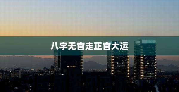 八字无官走正官大运