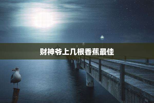 财神爷上几根香蕉最佳