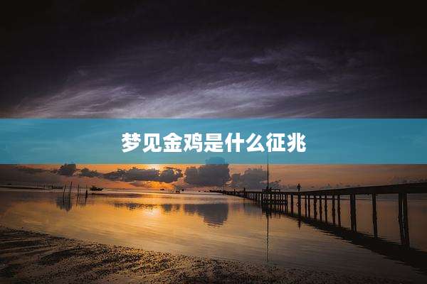 梦见金鸡是什么征兆