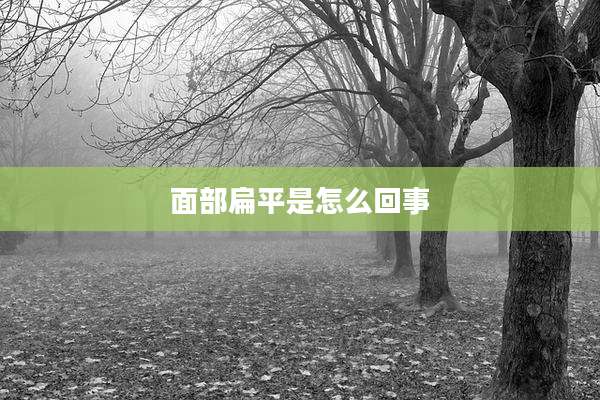面部扁平是怎么回事