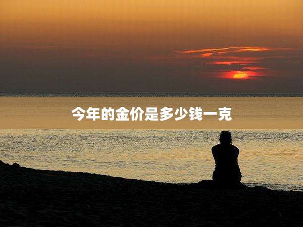 今年的金价是多少钱一克