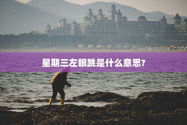 星期三左眼跳是什么意思?