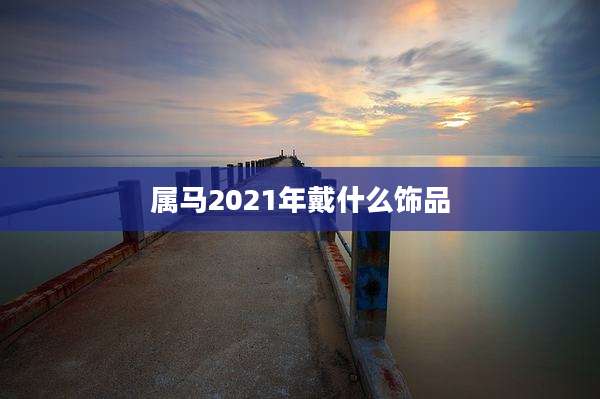 属马2021年戴什么饰品
