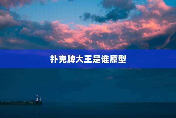 扑克牌大王是谁原型