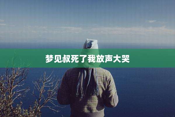 梦见叔死了我放声大哭
