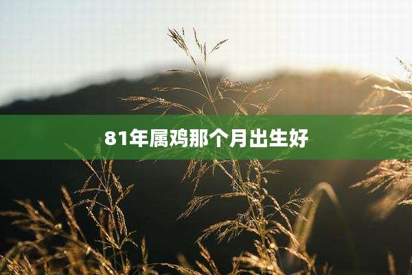 81年属鸡那个月出生好