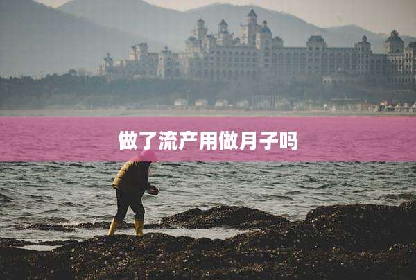 做了流产用做月子吗