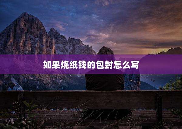 如果烧纸钱的包封怎么写