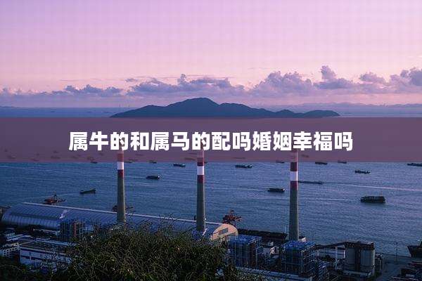 属牛的和属马的配吗婚姻幸福吗