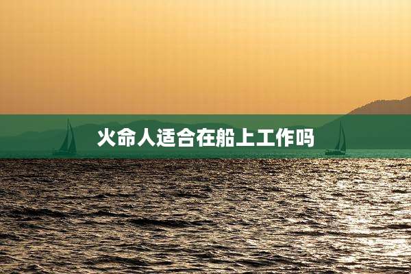 火命人适合在船上工作吗