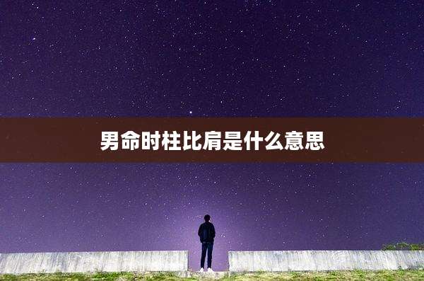 男命时柱比肩是什么意思