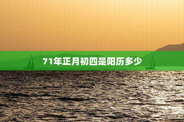 71年正月初四是阳历多少