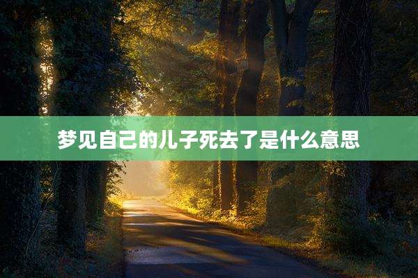 梦见自己的儿子死去了是什么意思