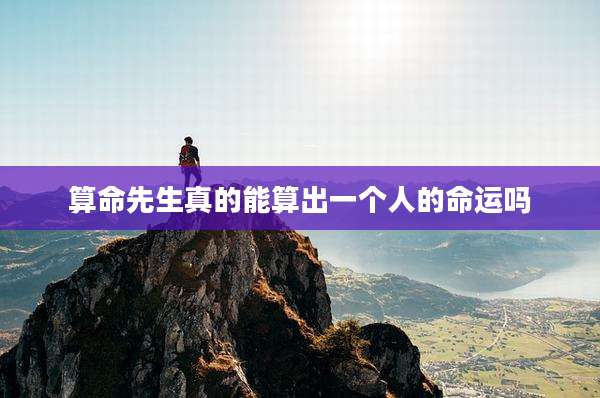 算命先生真的能算出一个人的命运吗