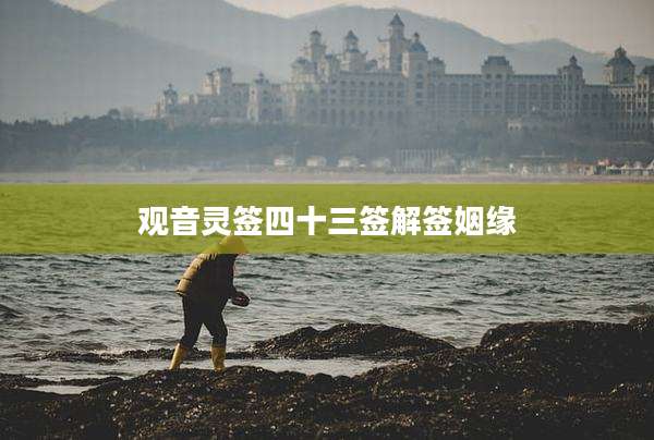 观音灵签四十三签解签姻缘