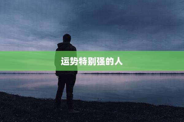 运势特别强的人