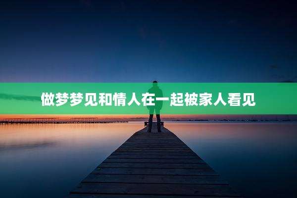 做梦梦见和情人在一起被家人看见