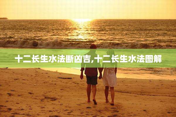 十二长生水法断凶吉,十二长生水法图解
