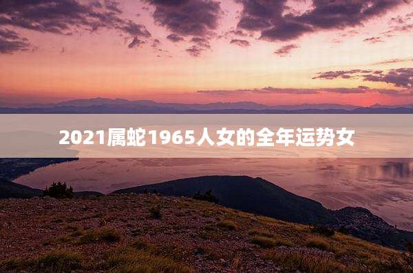 2021属蛇1965人女的全年运势女