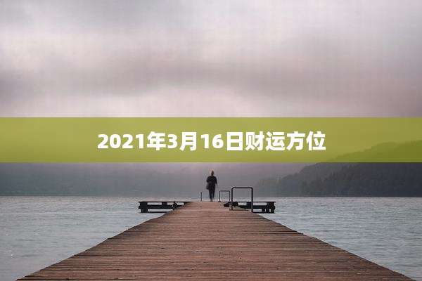 2021年3月16日财运方位
