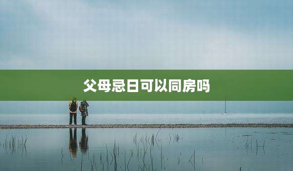 父母忌日可以同房吗