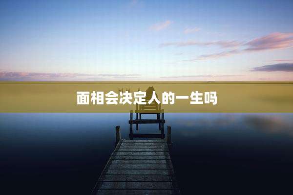 面相会决定人的一生吗