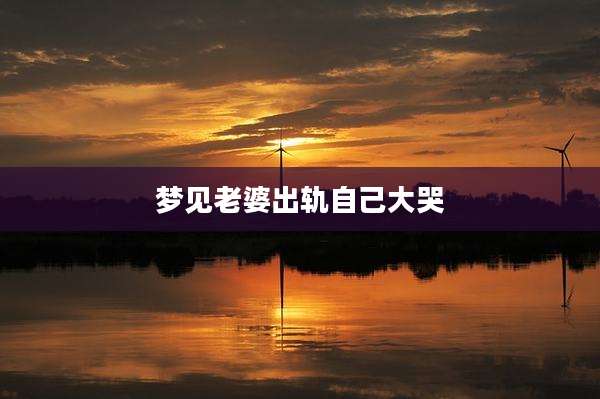 梦见老婆出轨自己大哭