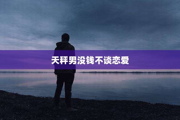 天秤男没钱不谈恋爱