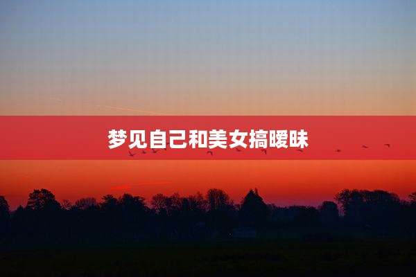 梦见自己和美女搞暧昧