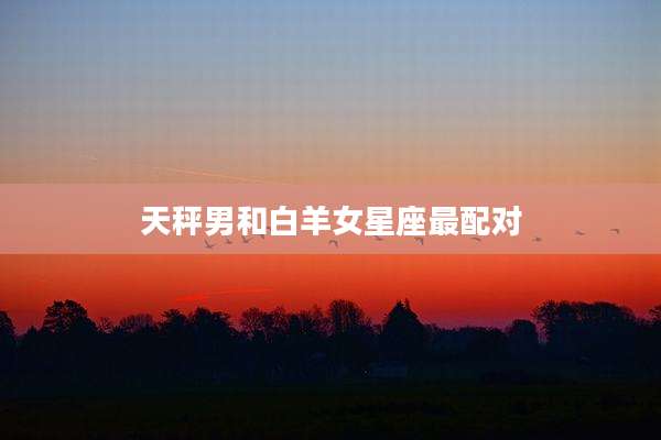 天秤男和白羊女星座最配对