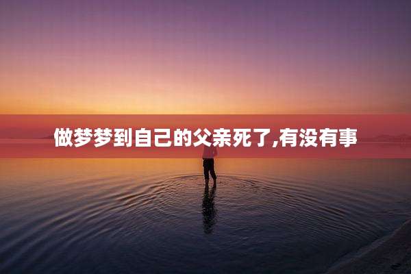 做梦梦到自己的父亲死了,有没有事
