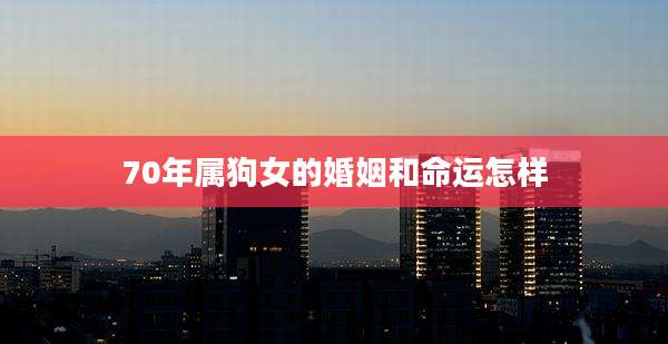 70年属狗女的婚姻和命运怎样
