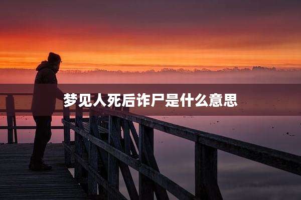 梦见人死后诈尸是什么意思